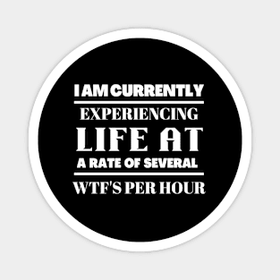 I am currently experiency life at  a rate of several wtf's per hour Magnet